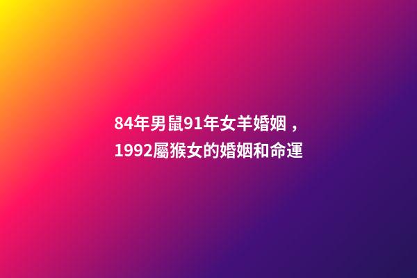 84年男鼠91年女羊婚姻，1992屬猴女的婚姻和命運-第1張-觀點-玄機派
